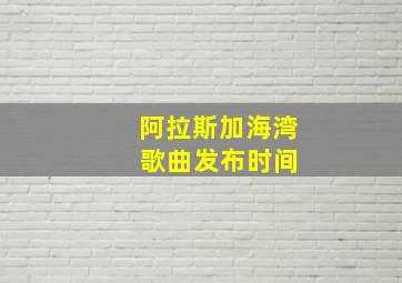 阿拉斯加海湾 歌曲发布时间